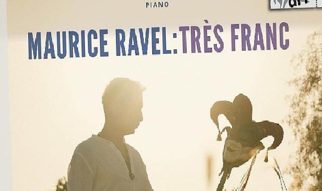 Emre Yavuz’dan Maurice Ravel’e Adanmış Yeni Albüm: Maurice Ravel: Très Franc