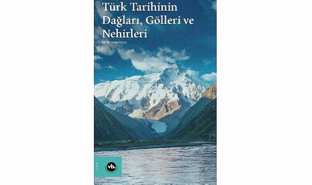 Su uzunlukları ve dağ yamaçları ortasında bir tarih: “Türk Tarihinin Dağları, Gölleri ve Nehirleri”